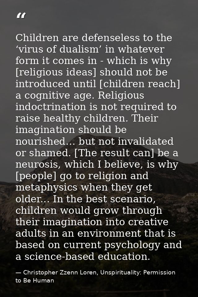 Children are defenseless to the ‘virus of dualism’ in whatever form it comes in - which is why [religious ideas] should  — Christopher Zzenn Loren, Unspirituality: Permission to Be Human
