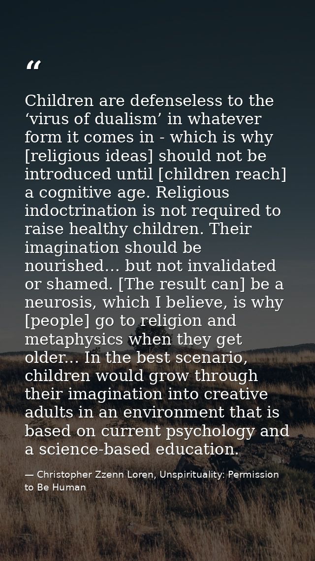 Children are defenseless to the ‘virus of dualism’ in whatever form it comes in - which is why [religious ideas] should  — Christopher Zzenn Loren, Unspirituality: Permission to Be Human