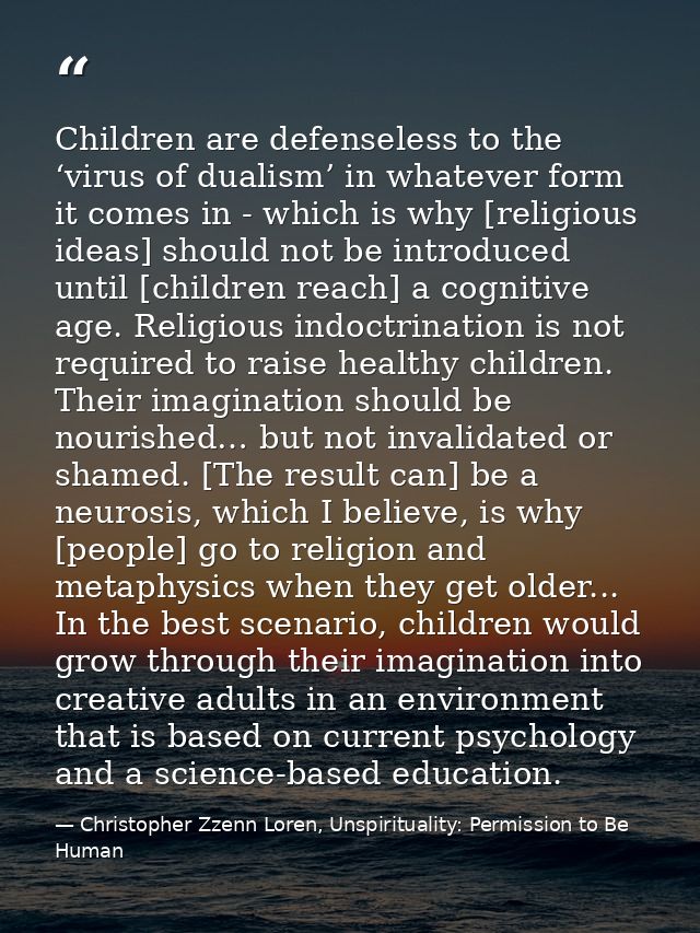 Children are defenseless to the ‘virus of dualism’ in whatever form it comes in - which is why [religious ideas] should  — Christopher Zzenn Loren, Unspirituality: Permission to Be Human