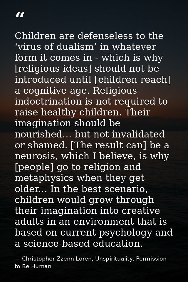 Children are defenseless to the ‘virus of dualism’ in whatever form it comes in - which is why [religious ideas] should  — Christopher Zzenn Loren, Unspirituality: Permission to Be Human