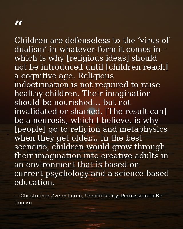 Children are defenseless to the ‘virus of dualism’ in whatever form it comes in - which is why [religious ideas] should  — Christopher Zzenn Loren, Unspirituality: Permission to Be Human