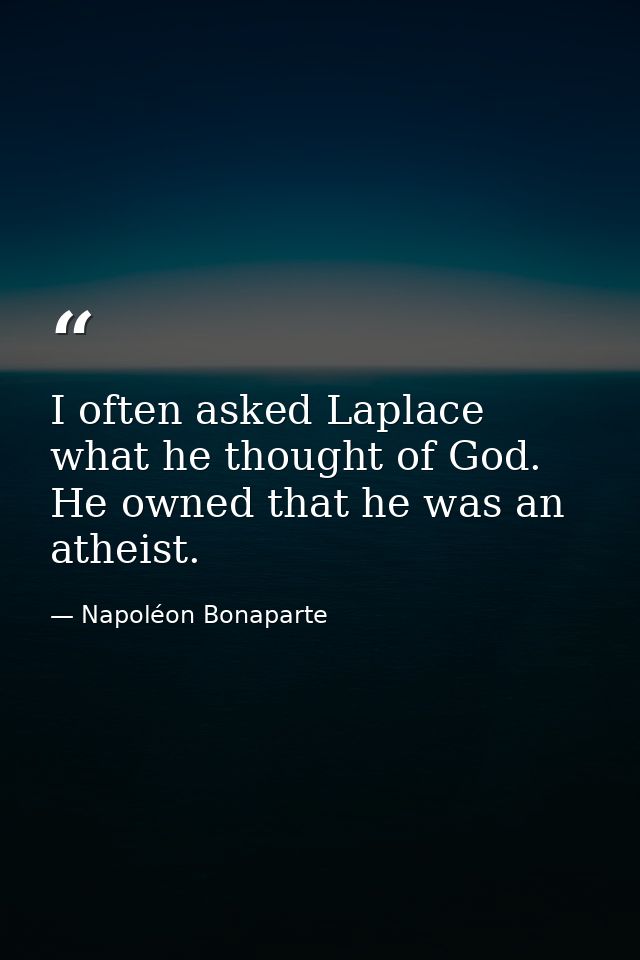 I often asked Laplace what he thought of God. He owned that he was an atheist. — Napoléon Bonaparte