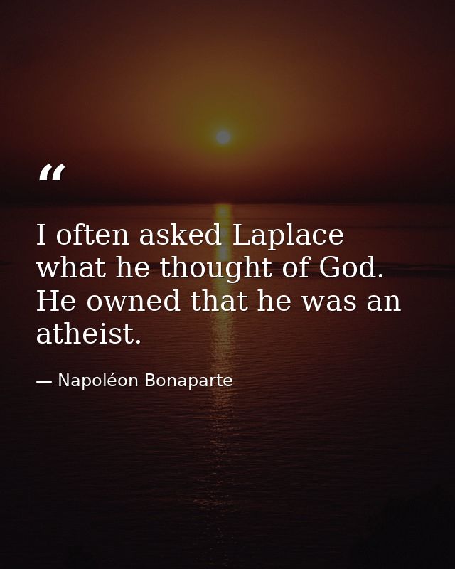 I often asked Laplace what he thought of God. He owned that he was an atheist. — Napoléon Bonaparte