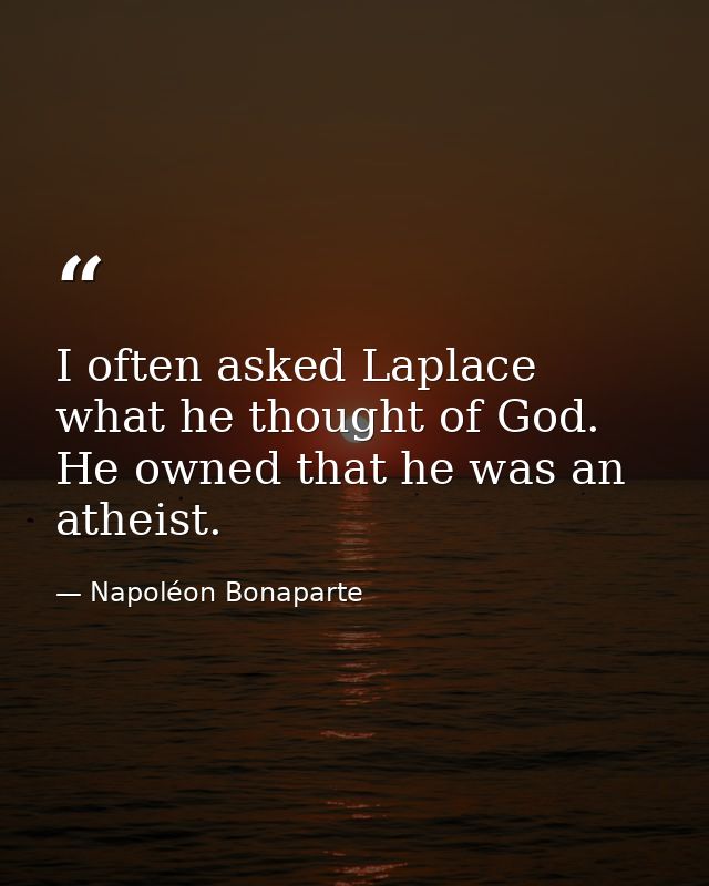I often asked Laplace what he thought of God. He owned that he was an atheist. — Napoléon Bonaparte