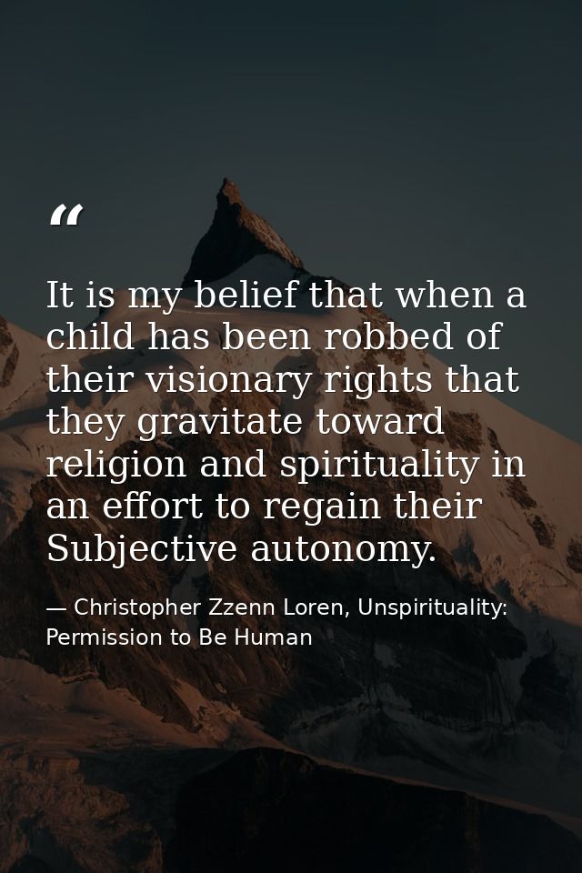 It is my belief that when a child has been robbed of their visionary rights that they gravitate toward religion and spir — Christopher Zzenn Loren, Unspirituality: Permission to Be Human