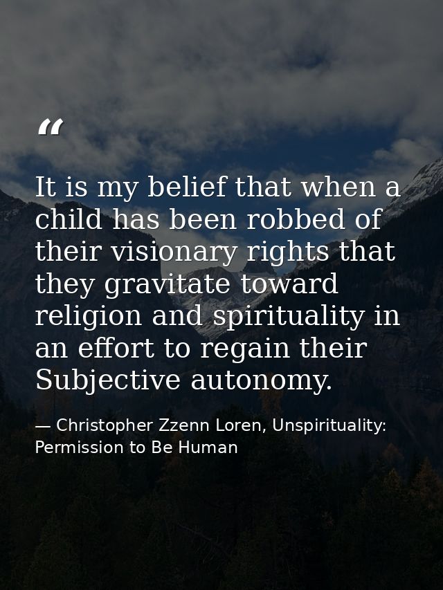 It is my belief that when a child has been robbed of their visionary rights that they gravitate toward religion and spir — Christopher Zzenn Loren, Unspirituality: Permission to Be Human