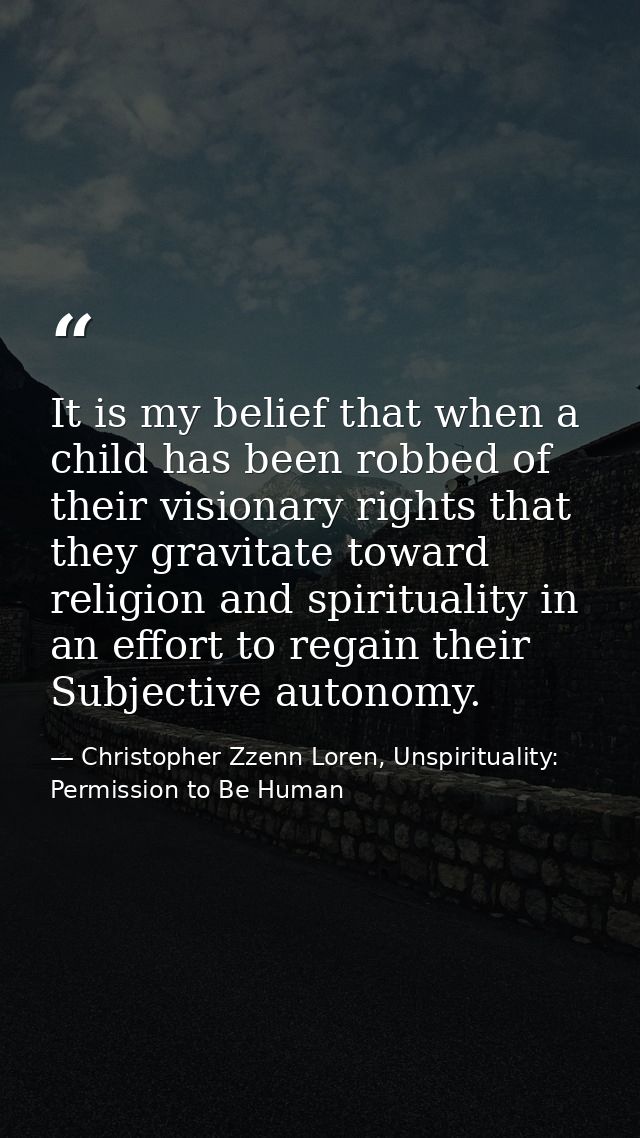 It is my belief that when a child has been robbed of their visionary rights that they gravitate toward religion and spir — Christopher Zzenn Loren, Unspirituality: Permission to Be Human
