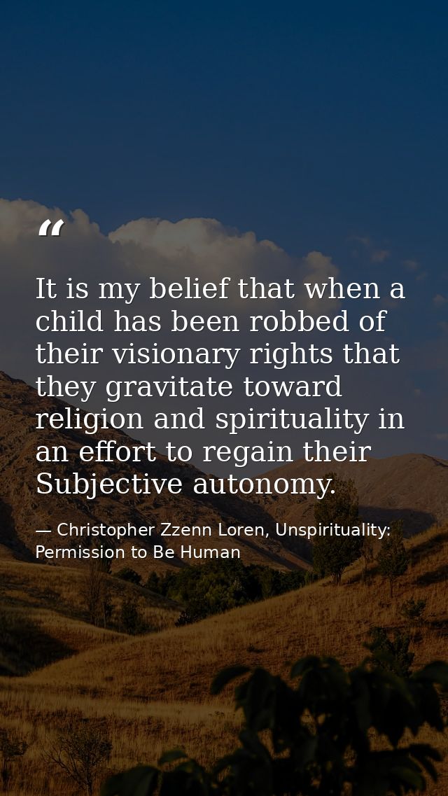 It is my belief that when a child has been robbed of their visionary rights that they gravitate toward religion and spir — Christopher Zzenn Loren, Unspirituality: Permission to Be Human