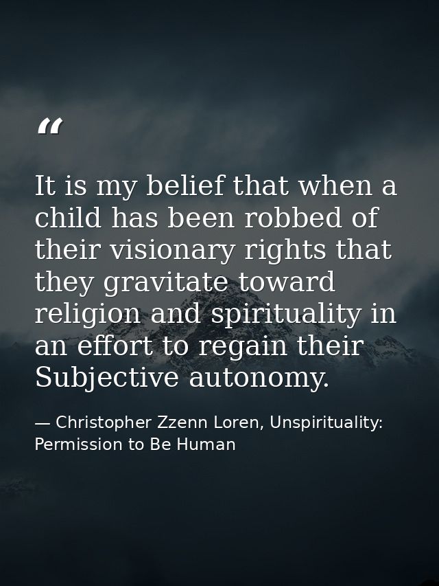 It is my belief that when a child has been robbed of their visionary rights that they gravitate toward religion and spir — Christopher Zzenn Loren, Unspirituality: Permission to Be Human