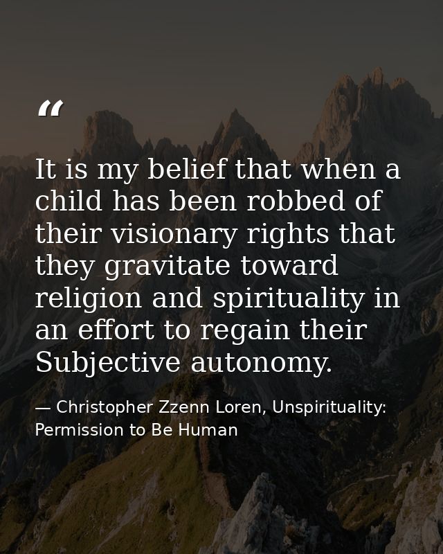 It is my belief that when a child has been robbed of their visionary rights that they gravitate toward religion and spir — Christopher Zzenn Loren, Unspirituality: Permission to Be Human