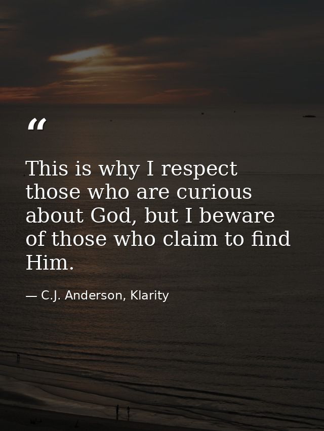 This is why I respect those who are curious about God, but I beware of those who claim to find Him. — C.J. Anderson, Klarity