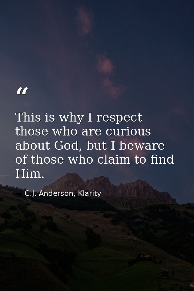 This is why I respect those who are curious about God, but I beware of those who claim to find Him. — C.J. Anderson, Klarity
