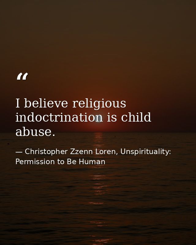 I believe religious indoctrination is child abuse. — Christopher Zzenn Loren, Unspirituality: Permission to Be Human