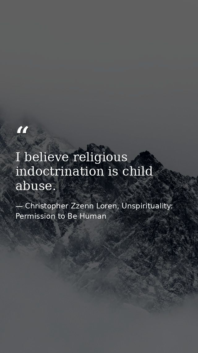 I believe religious indoctrination is child abuse. — Christopher Zzenn Loren, Unspirituality: Permission to Be Human