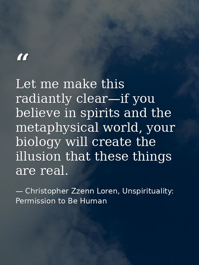 Let me make this radiantly clear—if you believe in spirits and the metaphysical world, your biology will create the illu — Christopher Zzenn Loren, Unspirituality: Permission to Be Human