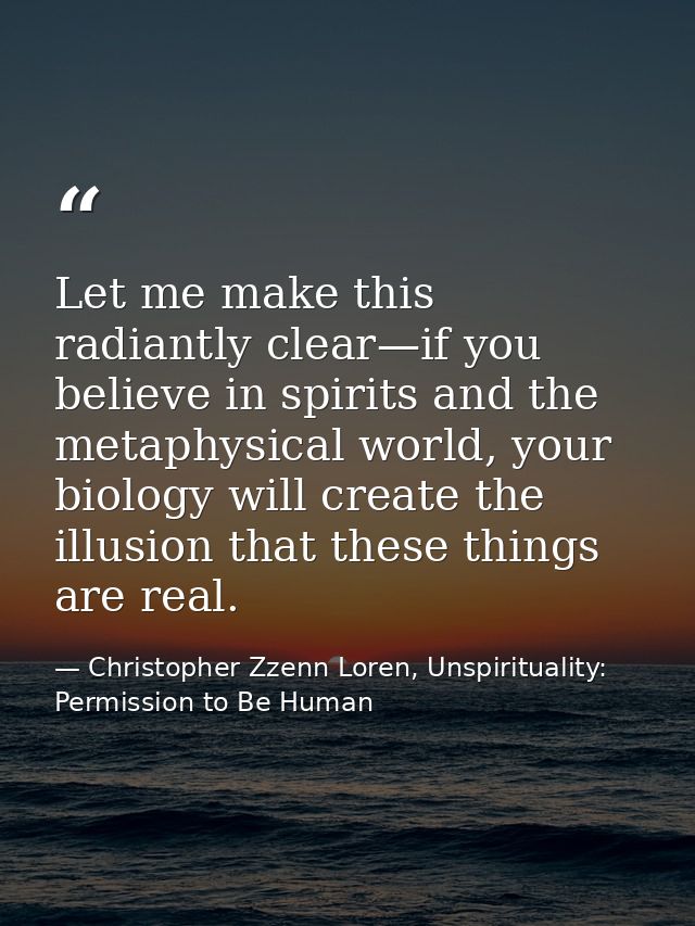 Let me make this radiantly clear—if you believe in spirits and the metaphysical world, your biology will create the illu — Christopher Zzenn Loren, Unspirituality: Permission to Be Human