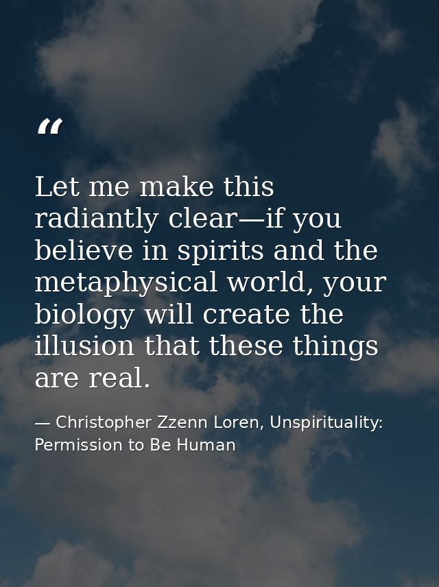 Let me make this radiantly clear—if you believe in spirits and the metaphysical world, your biology will create the illu — Christopher Zzenn Loren, Unspirituality: Permission to Be Human