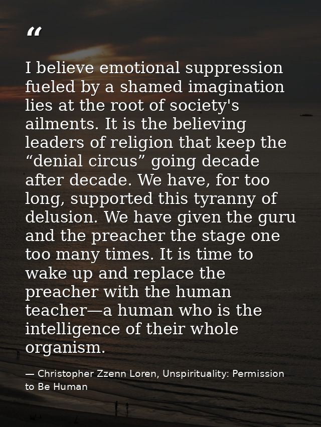 I believe emotional suppression fueled by a shamed imagination lies at the root of society's ailments. It is the believi — Christopher Zzenn Loren, Unspirituality: Permission to Be Human