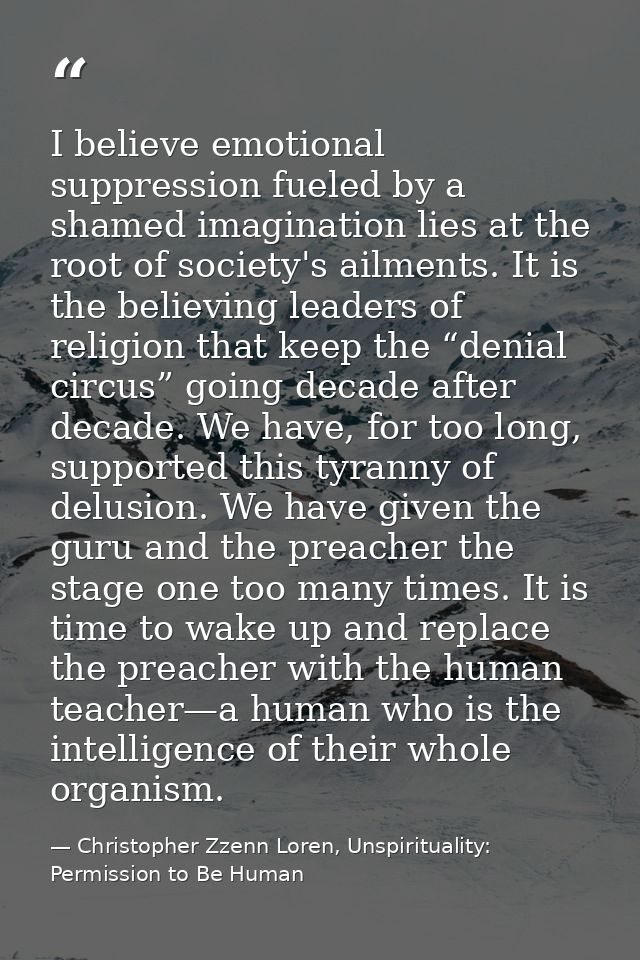 I believe emotional suppression fueled by a shamed imagination lies at the root of society's ailments. It is the believi — Christopher Zzenn Loren, Unspirituality: Permission to Be Human