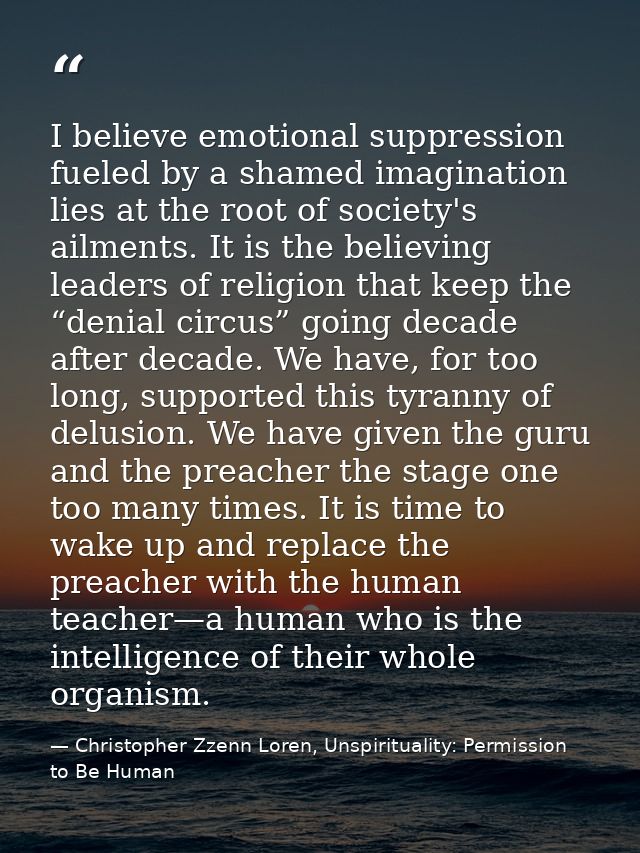 I believe emotional suppression fueled by a shamed imagination lies at the root of society's ailments. It is the believi — Christopher Zzenn Loren, Unspirituality: Permission to Be Human