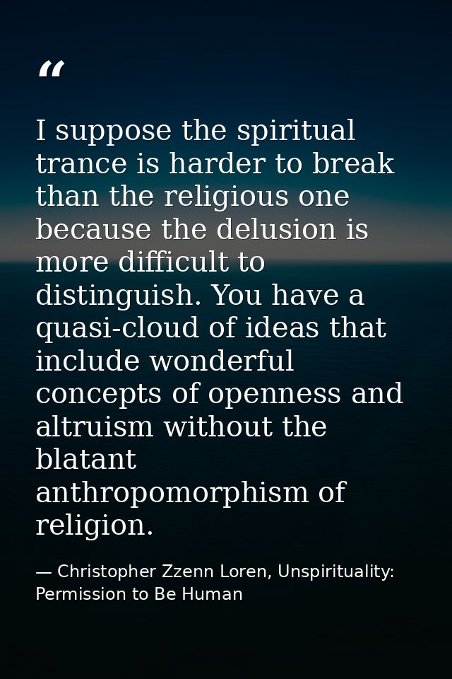 I suppose the spiritual trance is harder to break than the religious one because the delusion is more difficult to disti — Christopher Zzenn Loren, Unspirituality: Permission to Be Human