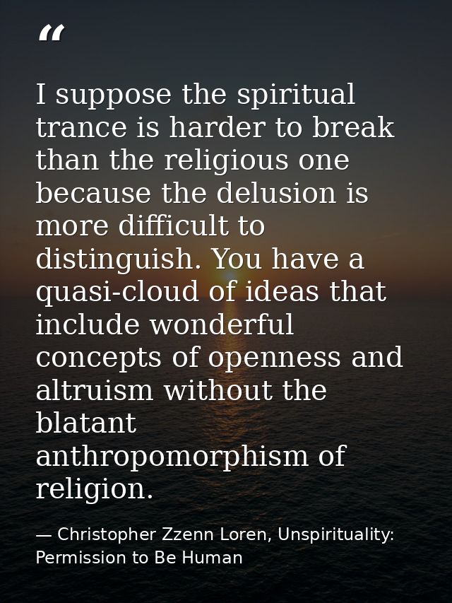 I suppose the spiritual trance is harder to break than the religious one because the delusion is more difficult to disti — Christopher Zzenn Loren, Unspirituality: Permission to Be Human