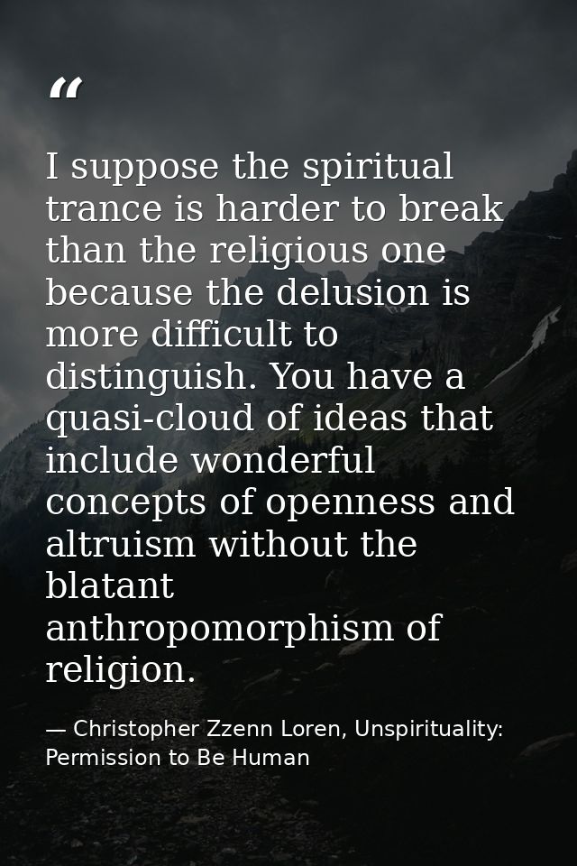 I suppose the spiritual trance is harder to break than the religious one because the delusion is more difficult to disti — Christopher Zzenn Loren, Unspirituality: Permission to Be Human