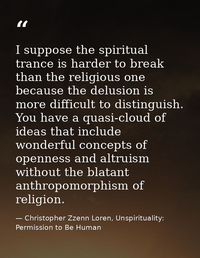 I suppose the spiritual trance is harder to break than the religious one because the delusion is more difficult to disti — Christopher Zzenn Loren, Unspirituality: Permission to Be Human