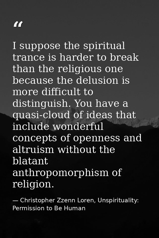 I suppose the spiritual trance is harder to break than the religious one because the delusion is more difficult to disti — Christopher Zzenn Loren, Unspirituality: Permission to Be Human