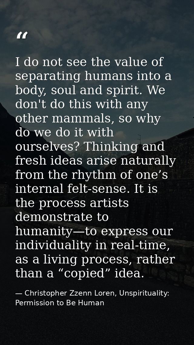 I do not see the value of separating humans into a body, soul and spirit. We don't do this with any other mammals, so wh — Christopher Zzenn Loren, Unspirituality: Permission to Be Human