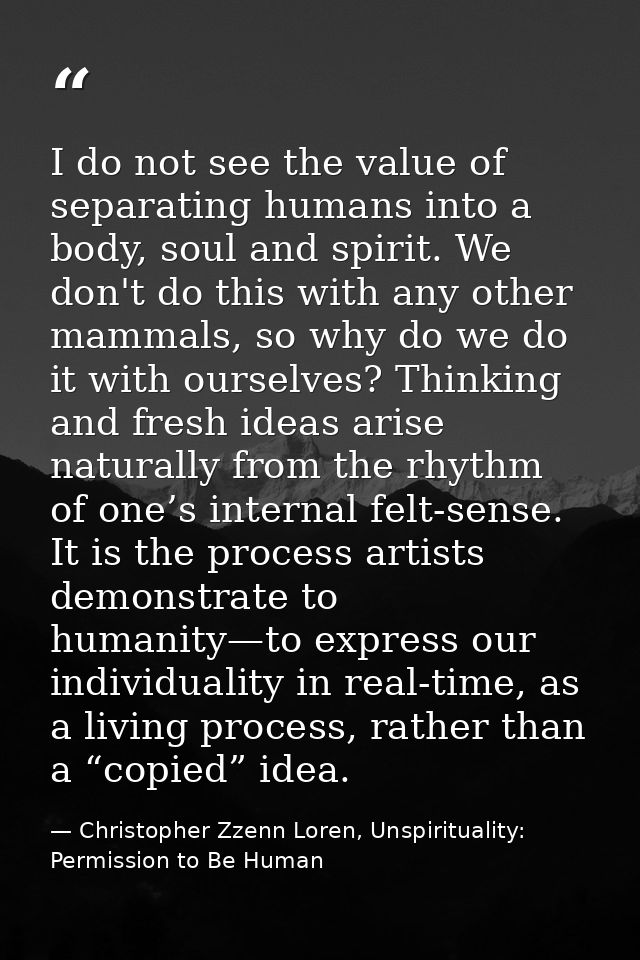 I do not see the value of separating humans into a body, soul and spirit. We don't do this with any other mammals, so wh — Christopher Zzenn Loren, Unspirituality: Permission to Be Human