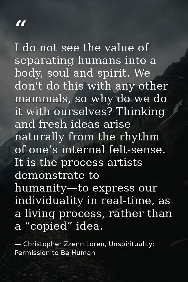 I do not see the value of separating humans into a body, soul and spirit. We don't do this with any other mammals, so wh — Christopher Zzenn Loren, Unspirituality: Permission to Be Human