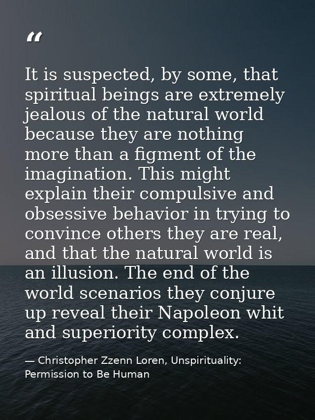 It is suspected, by some, that spiritual beings are extremely jealous of the natural world because they are nothing more — Christopher Zzenn Loren, Unspirituality: Permission to Be Human