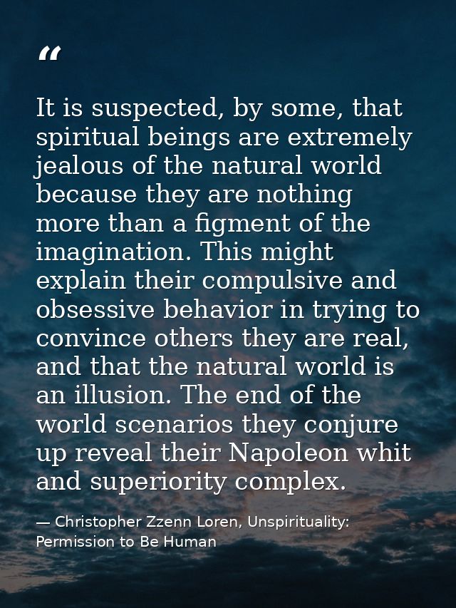 It is suspected, by some, that spiritual beings are extremely jealous of the natural world because they are nothing more — Christopher Zzenn Loren, Unspirituality: Permission to Be Human