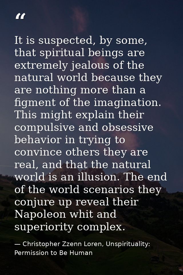 It is suspected, by some, that spiritual beings are extremely jealous of the natural world because they are nothing more — Christopher Zzenn Loren, Unspirituality: Permission to Be Human