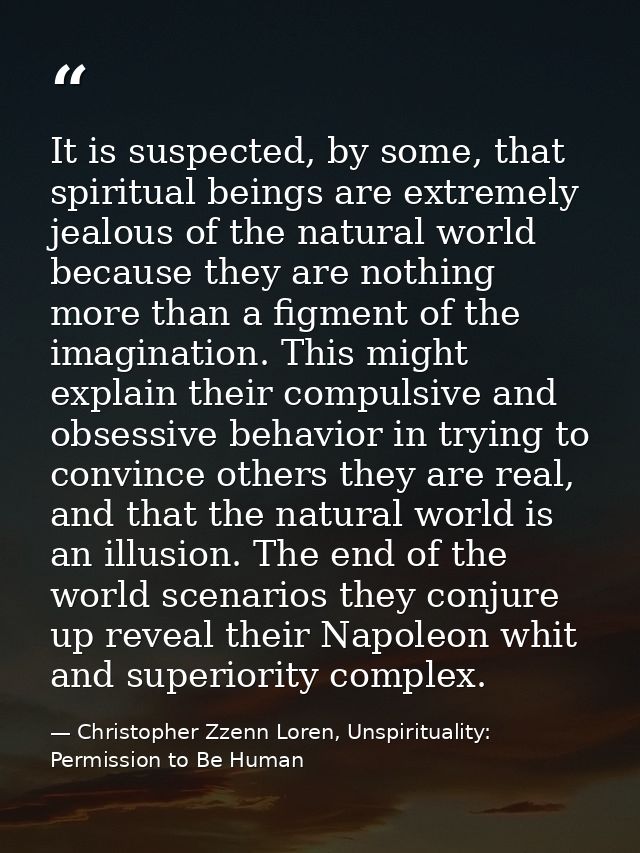 It is suspected, by some, that spiritual beings are extremely jealous of the natural world because they are nothing more — Christopher Zzenn Loren, Unspirituality: Permission to Be Human