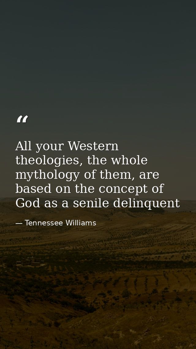 All your Western theologies, the whole mythology of them, are based on the concept of God as a senile delinquent — Tennessee Williams