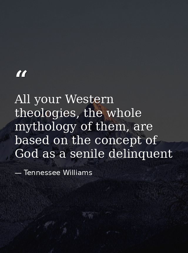 All your Western theologies, the whole mythology of them, are based on the concept of God as a senile delinquent — Tennessee Williams