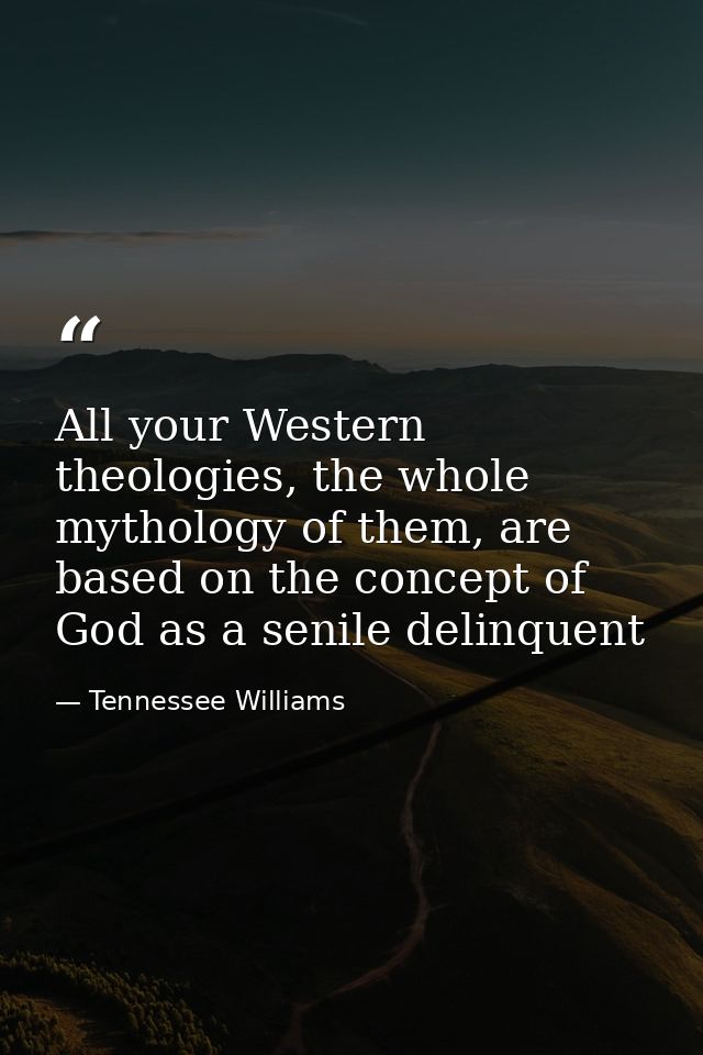 All your Western theologies, the whole mythology of them, are based on the concept of God as a senile delinquent — Tennessee Williams