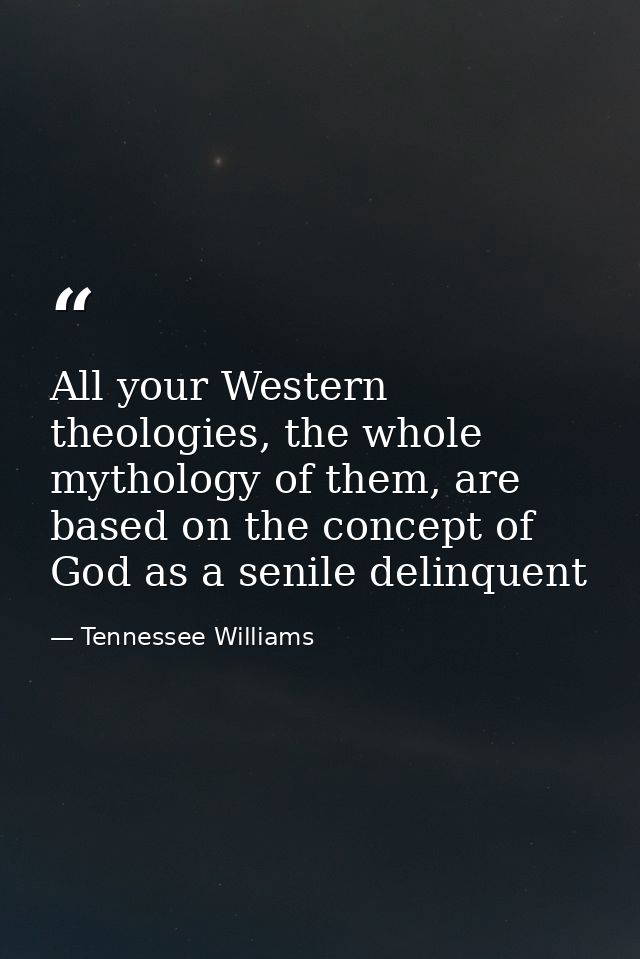 All your Western theologies, the whole mythology of them, are based on the concept of God as a senile delinquent — Tennessee Williams