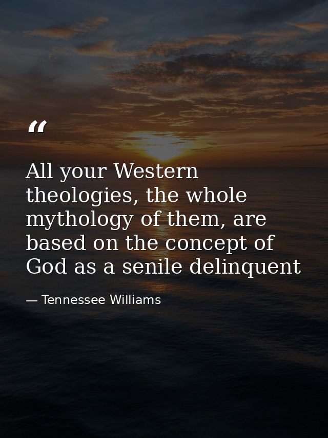 All your Western theologies, the whole mythology of them, are based on the concept of God as a senile delinquent — Tennessee Williams