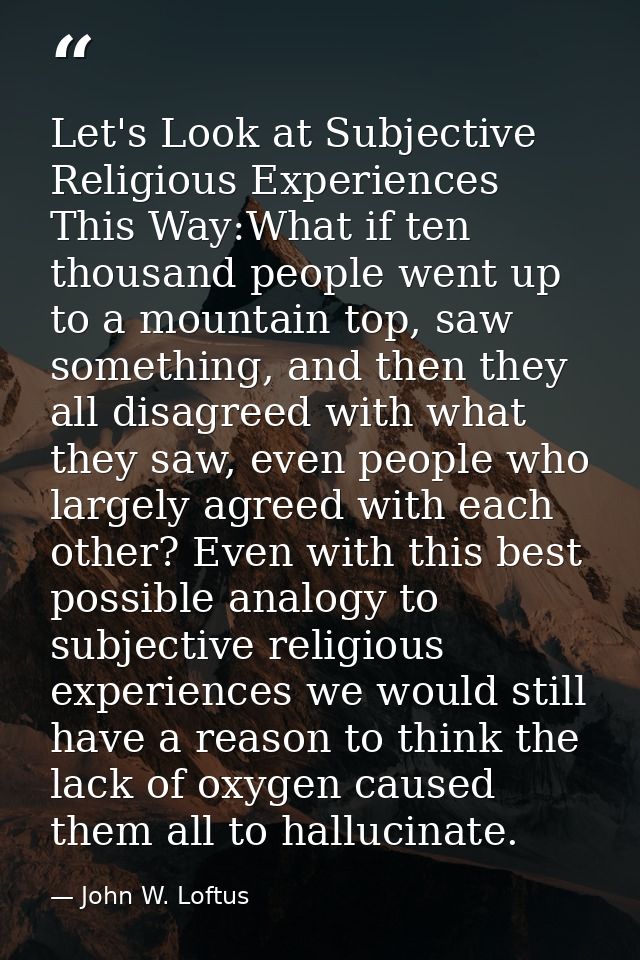 Let's Look at Subjective Religious Experiences This Way:What if ten thousand people went up to a mountain top, saw somet — John W. Loftus
