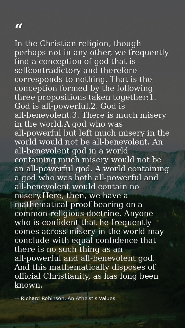 In the Christian religion, though perhaps not in any other, we frequently find a conception of god that is selfcontradic — Richard Robinson, An Atheist's Values
