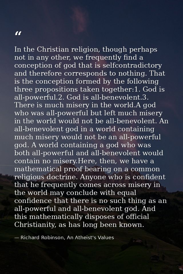 In the Christian religion, though perhaps not in any other, we frequently find a conception of god that is selfcontradic — Richard Robinson, An Atheist's Values