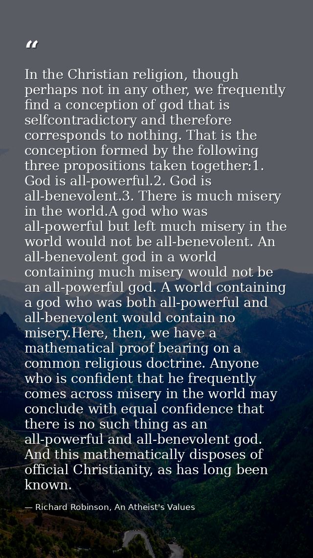 In the Christian religion, though perhaps not in any other, we frequently find a conception of god that is selfcontradic — Richard Robinson, An Atheist's Values