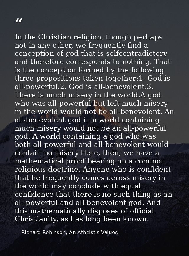 In the Christian religion, though perhaps not in any other, we frequently find a conception of god that is selfcontradic — Richard Robinson, An Atheist's Values