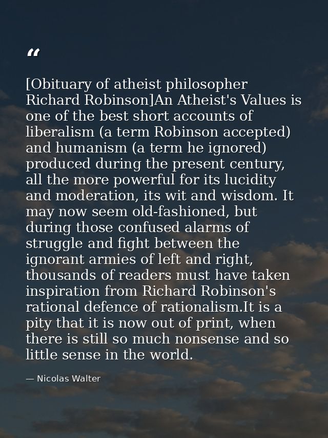 [Obituary of atheist philosopher Richard Robinson]An Atheist's Values is one of the best short accounts of liberalism (a — Nicolas Walter