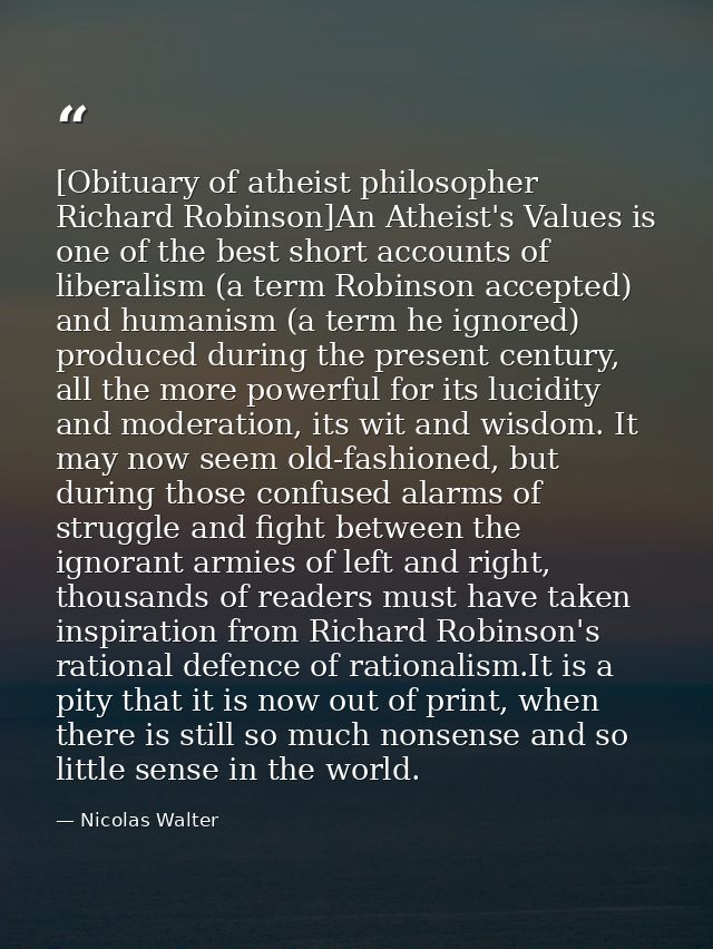 [Obituary of atheist philosopher Richard Robinson]An Atheist's Values is one of the best short accounts of liberalism (a — Nicolas Walter