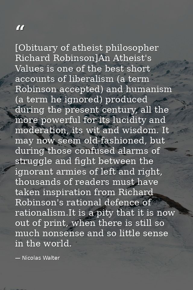 [Obituary of atheist philosopher Richard Robinson]An Atheist's Values is one of the best short accounts of liberalism (a — Nicolas Walter