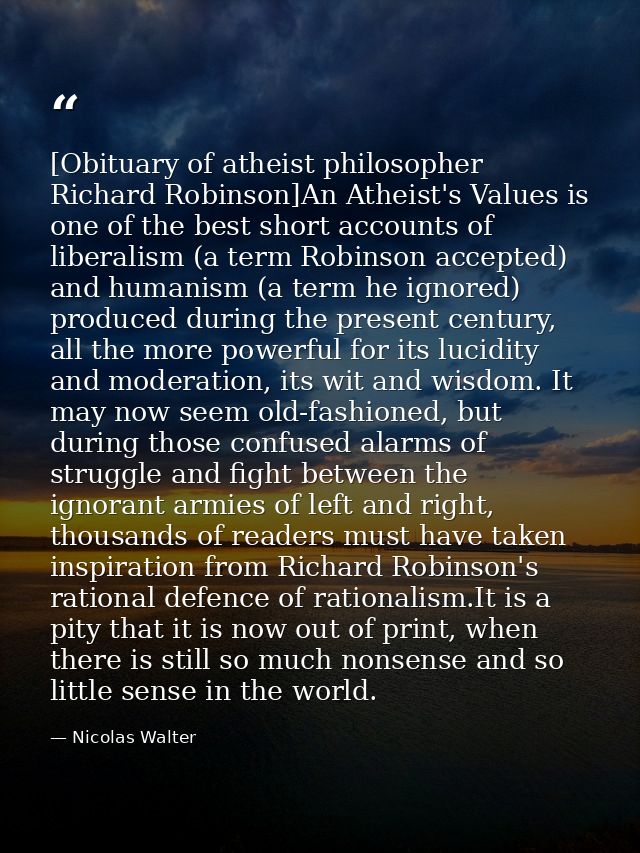 [Obituary of atheist philosopher Richard Robinson]An Atheist's Values is one of the best short accounts of liberalism (a — Nicolas Walter